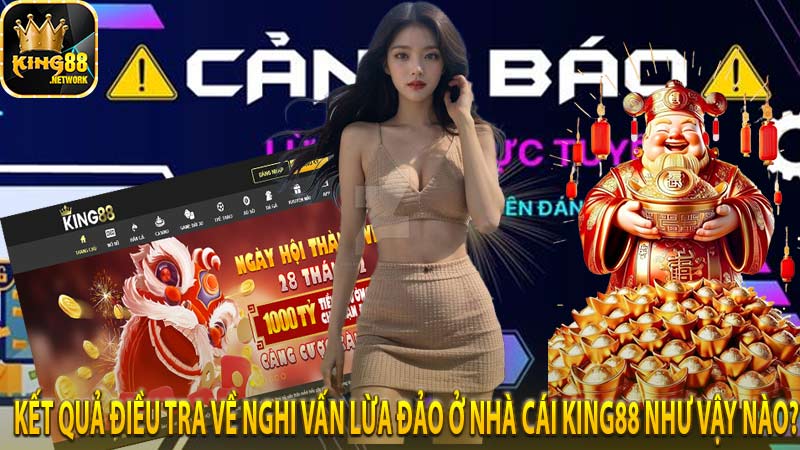 Kết quả điều tra về nghi vấn lừa đảo ở nhà cái King88 như vậy nào?